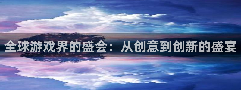 沐鸣娱乐2登陆不上怎么办：全球游戏界的盛会：从创意到创新的盛宴