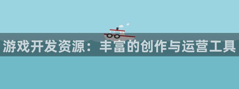 沐鸣2代理酋27337：游戏开发资源：丰富的创作与运营工具