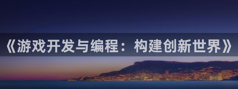 沐鸣2平台代理：《游戏开发与编程：构建创新世界》