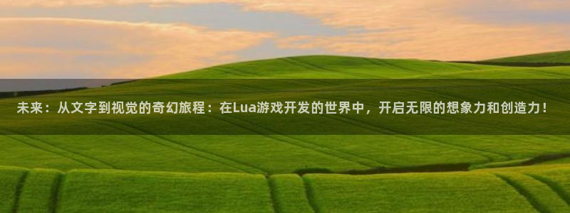 沐鸣2注册：未来：从文字到视觉的奇幻旅程：在Lua游戏开发的世界中，开启无限的想象力和创造力！