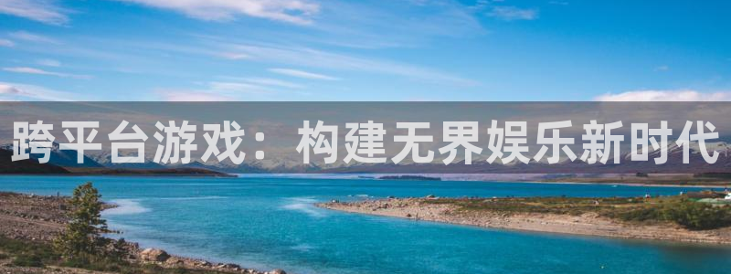 沐鸣2登录注册：跨平台游戏：构建无界娱乐新时代