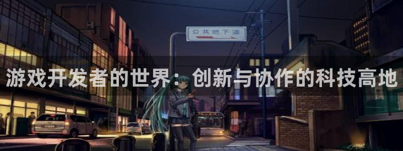 沐鸣娱乐2官方平台投诉：游戏开发者的世界：创新与协作的科技高地