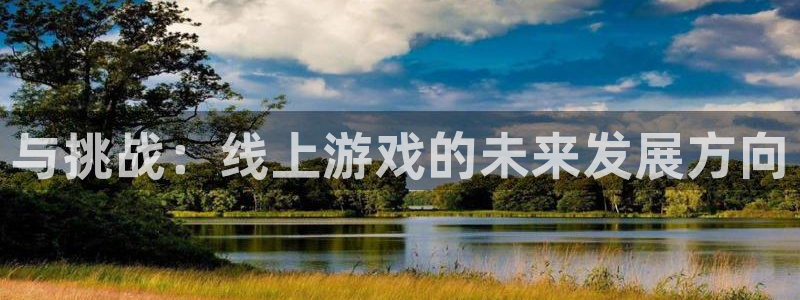 沐鸣娱乐2下载：与挑战：线上游戏的未来发展方向