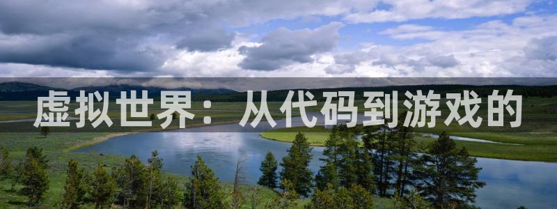 沐鸣娱乐2平台：虚拟世界：从代码到游戏的