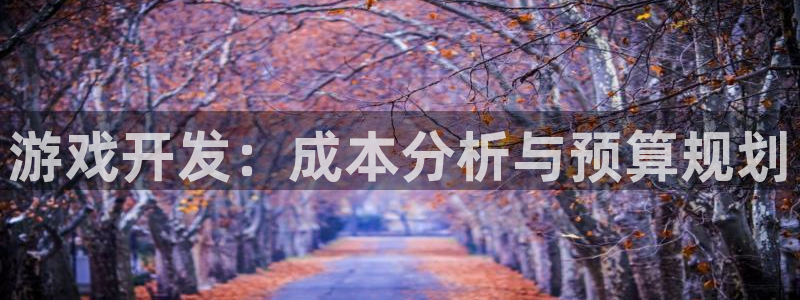 首页沐鸣2注册官网：游戏开发：成本分析与预算规划