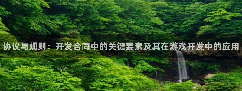 沐鸣娱乐2可靠吗：协议与规则：开发合同中的关键要素及其在游戏开发中的应用