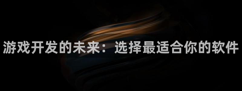 沐鸣2官网注册地址：游戏开发的未来：选择最适合你的软件